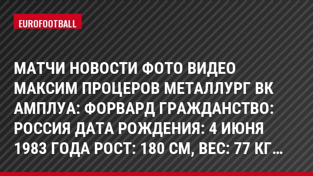 Матчи Новости Фото Видео Максим Процеров Металлург Вк Амплуа: Форвард Гражданство: Россия Дата рождения: 4 июня 1983 года Рост: 180 см, Bec: 77 кг…