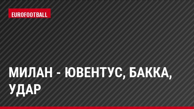 Милан - Ювентус, Бакка, Удар