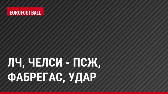 ЛЧ, Челси - ПСЖ, Фабрегас, Удар