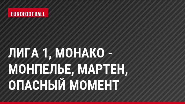 Лига 1, Монако - Монпелье, Мартен, Опасный момент