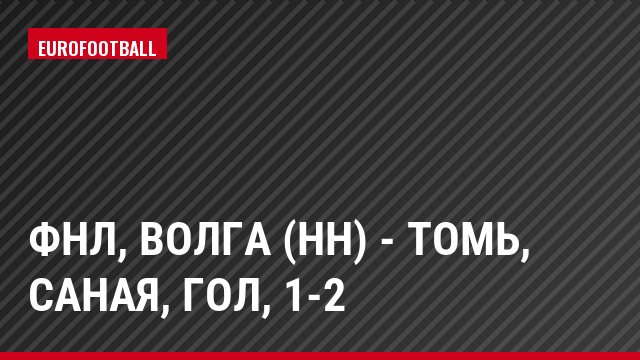 ФНЛ, Волга (НН) - Томь, Саная, Гол, 1-2