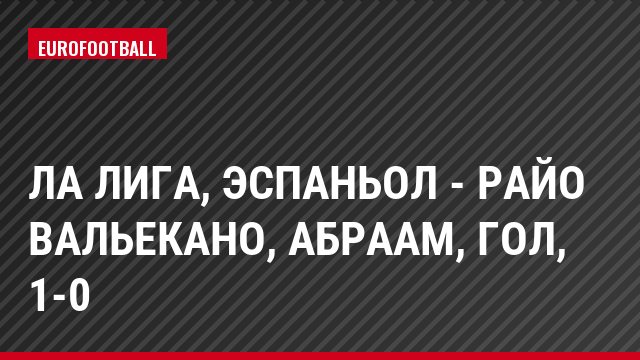 Ла Лига, Эспаньол - Райо Вальекано, Абраам, Гол, 1-0