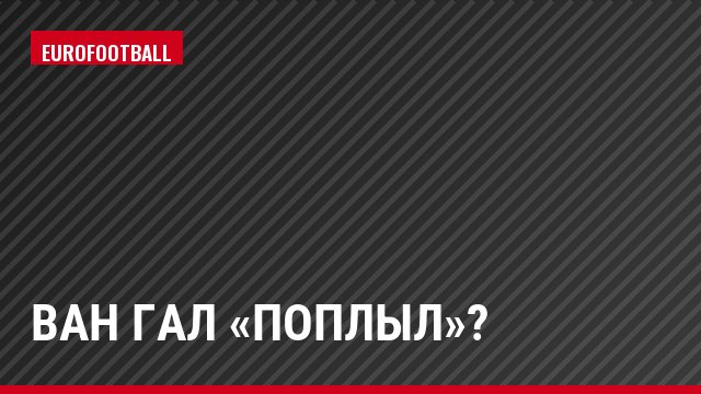 Ван Гал «поплыл»?