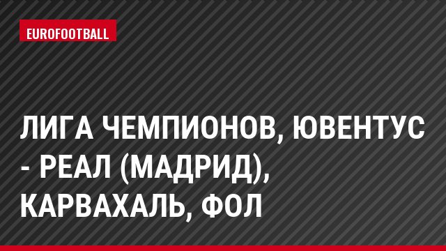 Лига чемпионов, Ювентус - Реал (Мадрид), Карвахаль, Фол