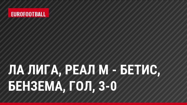 Ла Лига, Реал М - Бетис, Бензема, Гол, 3-0