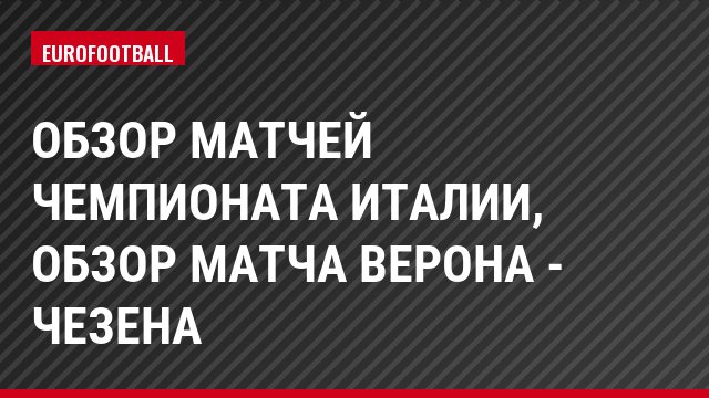 Обзор матчей чемпионата Италии, Обзор матча Верона - Чезена