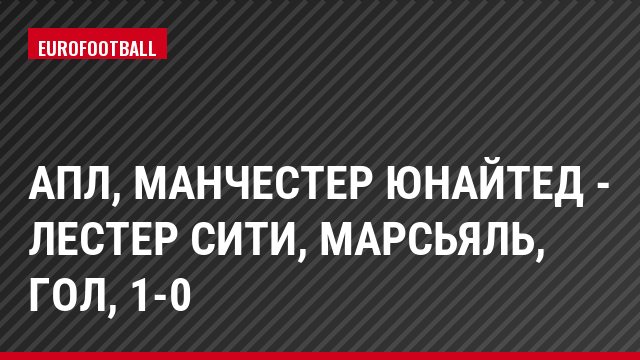 АПЛ, Манчестер Юнайтед - Лестер Сити, Марсьяль, Гол, 1-0