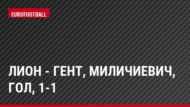 Лион - Гент, Миличиевич, Гол, 1-1