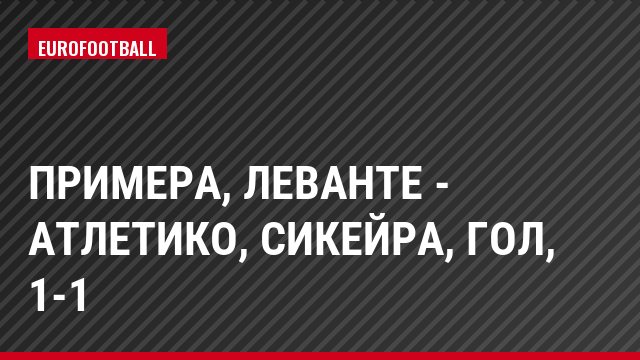 Примера, Леванте - Атлетико, Сикейра, Гол, 1-1