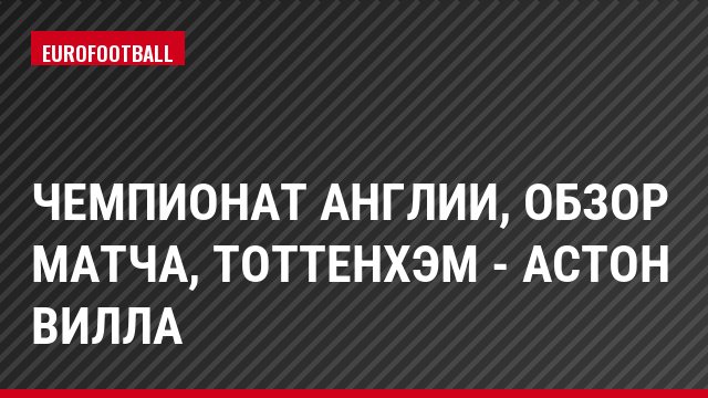 Чемпионат Англии, обзор матча, Тоттенхэм - Астон Вилла