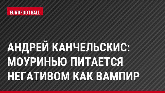 Андрей Канчельскис: Моуринью питается негативом как вампир