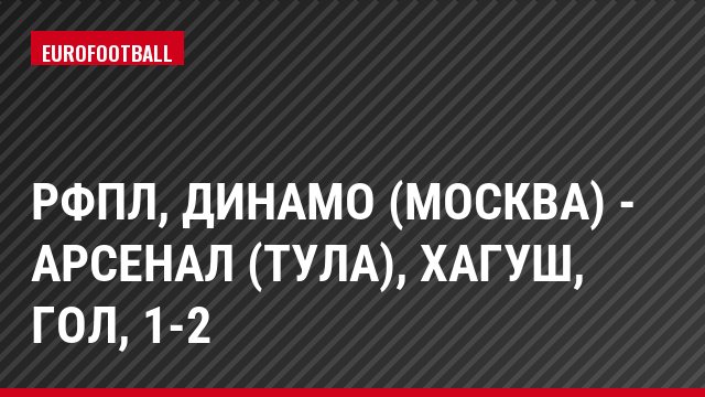 РФПЛ, Динамо (Москва) - Арсенал (Тула), Хагуш, Гол, 1-2