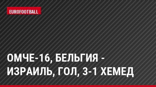 ОМЧЕ-16, Бельгия - Израиль, Гол, 3-1 Хемед