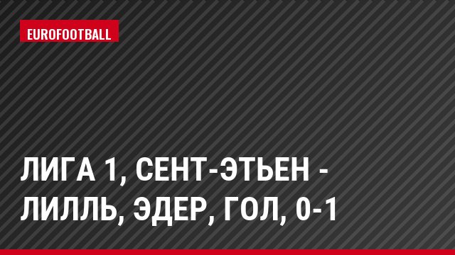 Лига 1, Сент-Этьен - Лилль, Эдер, Гол, 0-1