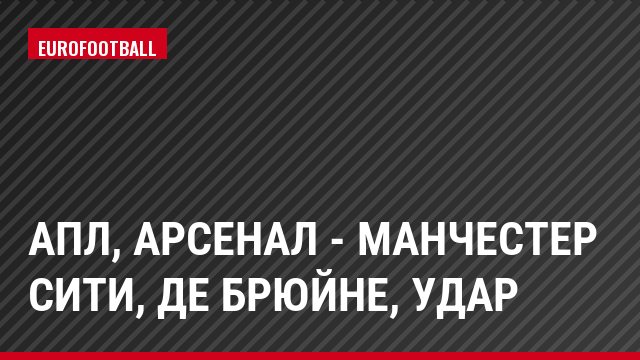 АПЛ, Арсенал - Манчестер Сити, де Брюйне, Удар