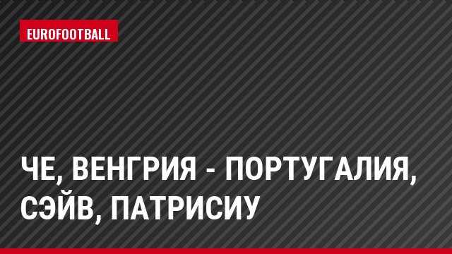ЧЕ, Венгрия - Португалия, Сэйв, Патрисиу