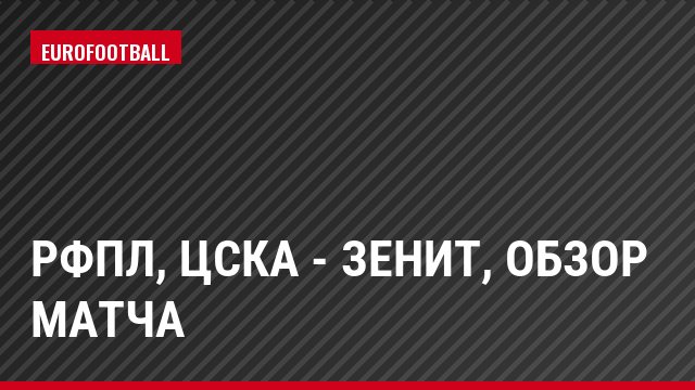 РФПЛ, ЦСКА - Зенит, Обзор матча