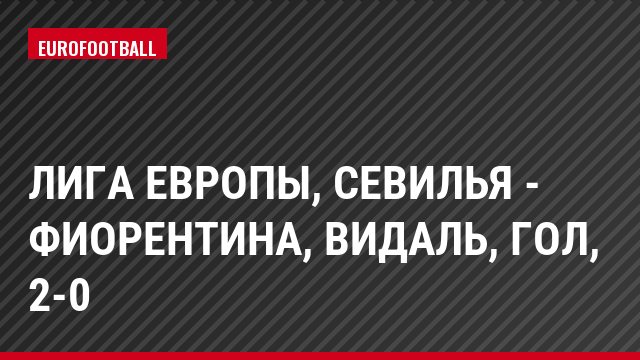 Лига Европы, Севилья - Фиорентина, Видаль, Гол, 2-0
