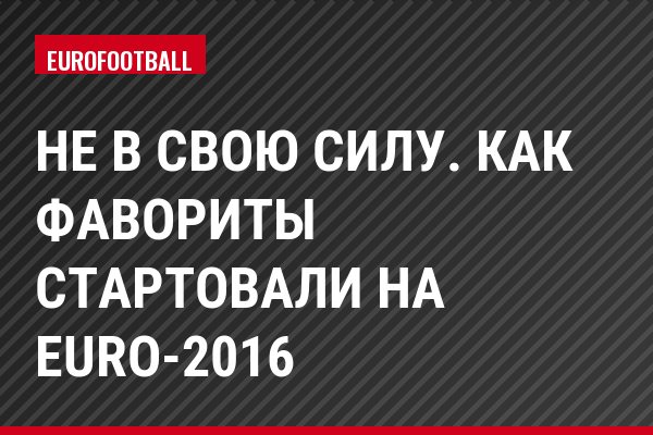 Не в свою силу. Как фавориты стартовали на Euro-2016