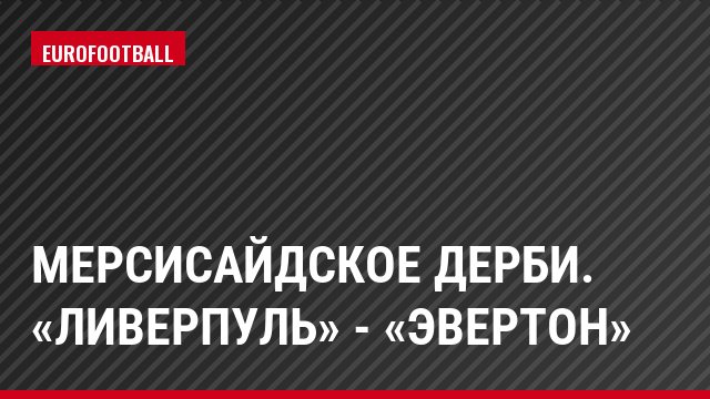 Мерсисайдское дерби. «Ливерпуль» - «Эвертон»