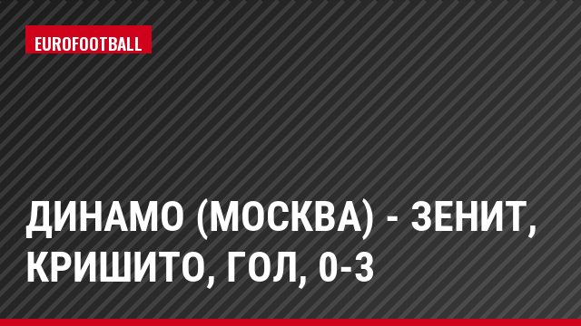 Динамо (Москва) - Зенит, Кришито, Гол, 0-3