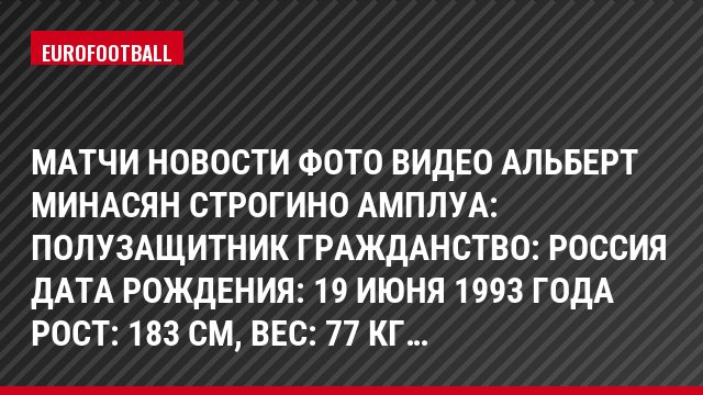 Матчи Новости Фото Видео Альберт Минасян Строгино Амплуа: Полузащитник Гражданство: Россия Дата рождения: 19 июня 1993 года Рост: 183 см, Bec: 77 кг…