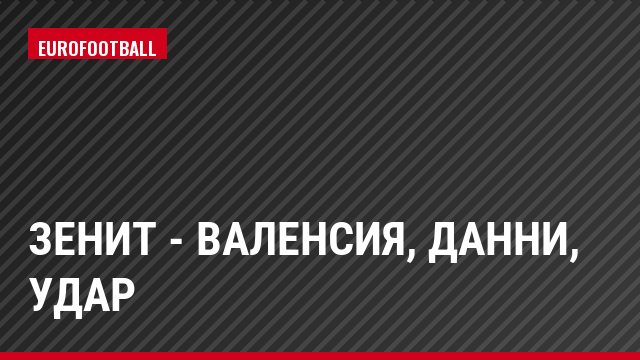 Зенит - Валенсия, Данни, Удар