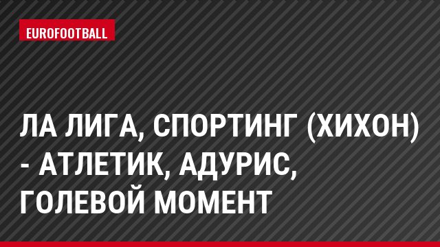 Ла Лига, Спортинг (Хихон) - Атлетик, Адурис, Голевой момент