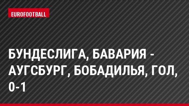 Бундеслига, Бавария - Аугсбург, Бобадилья, Гол, 0-1