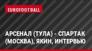 Арсенал (Тула) - Спартак (Москва), Якин, Интервью
