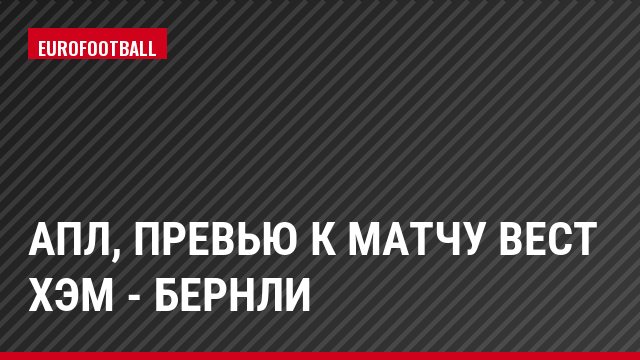 АПЛ, Превью к матчу Вест Хэм - Бернли