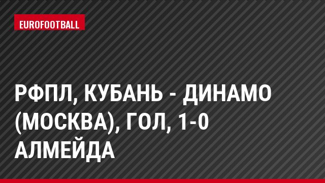 РФПЛ, Кубань - Динамо (Москва), Гол, 1-0 Алмейда