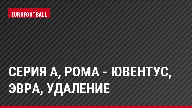 Серия А, Рома - Ювентус, Эвра, Удаление
