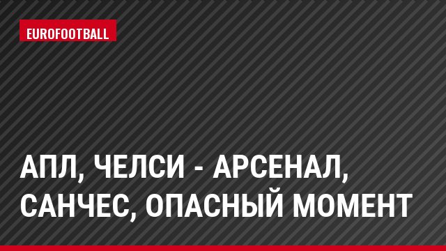 АПЛ, Челси - Арсенал, Санчес, Опасный момент