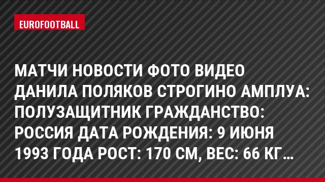 Матчи Новости Фото Видео Данила Поляков Строгино Амплуа: Полузащитник Гражданство: Россия Дата рождения: 9 июня 1993 года Рост: 170 см, Bec: 66 кг…