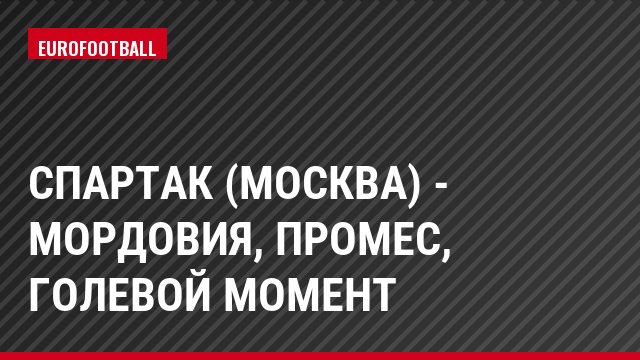 Спартак (Москва) - Мордовия, Промес, Голевой момент