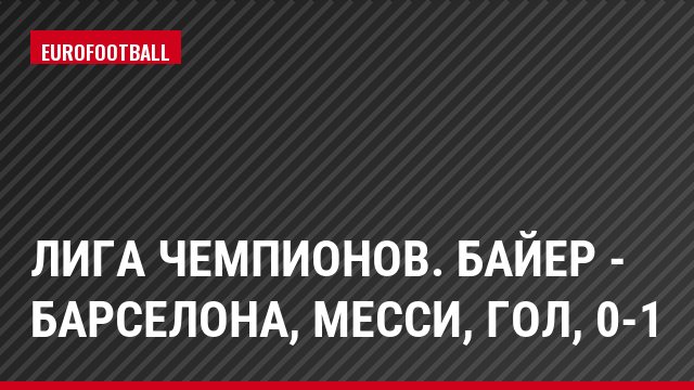 Лига чемпионов. Байер - Барселона, Месси, Гол, 0-1
