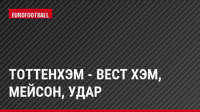Тоттенхэм - Вест Хэм, Мейсон, Удар