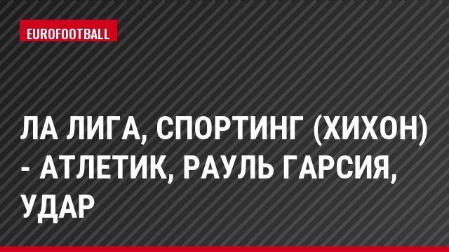 Ла Лига, Спортинг (Хихон) - Атлетик, Рауль Гарсия, Удар
