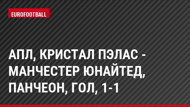 АПЛ, Кристал Пэлас - Манчестер Юнайтед, Панчеон, Гол, 1-1