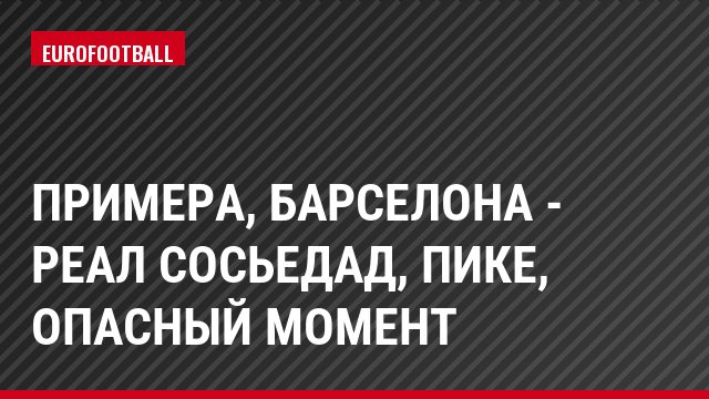 Примера, Барселона - Реал Сосьедад, Пике, Опасный момент