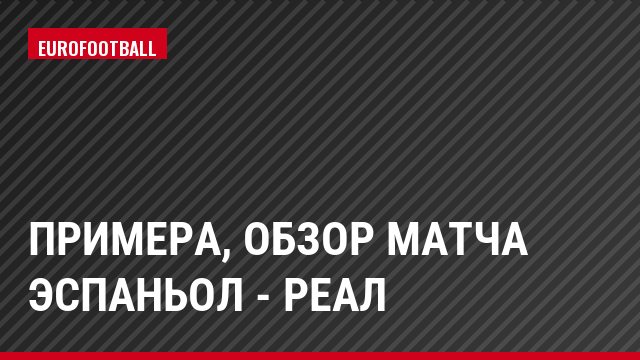 Примера, Обзор матча Эспаньол - Реал