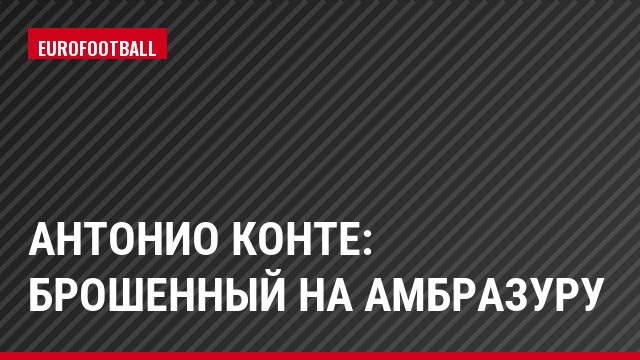 Антонио Конте: брошенный на амбразуру