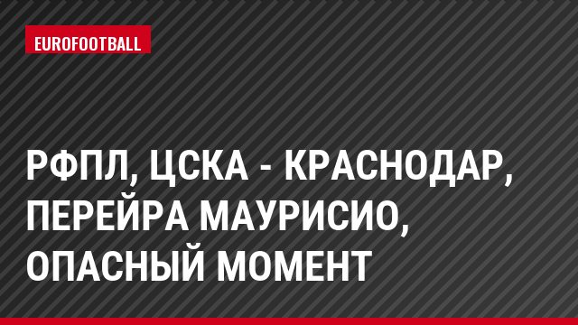 РФПЛ, ЦСКА - Краснодар, Перейра Маурисио, Опасный момент