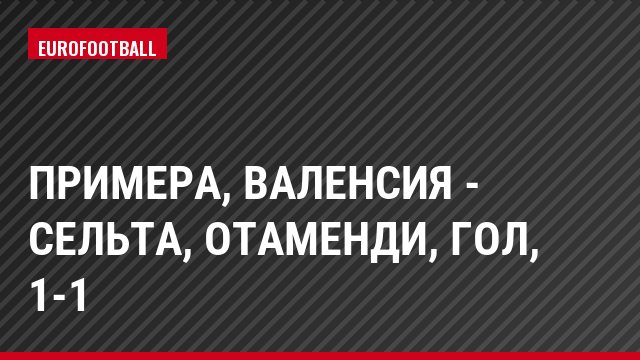 Примера, Валенсия - Сельта, Отаменди, Гол, 1-1
