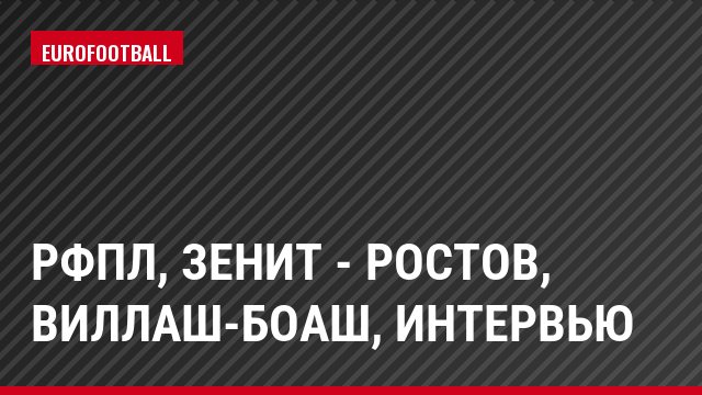 РФПЛ, Зенит - Ростов, Виллаш-Боаш, Интервью
