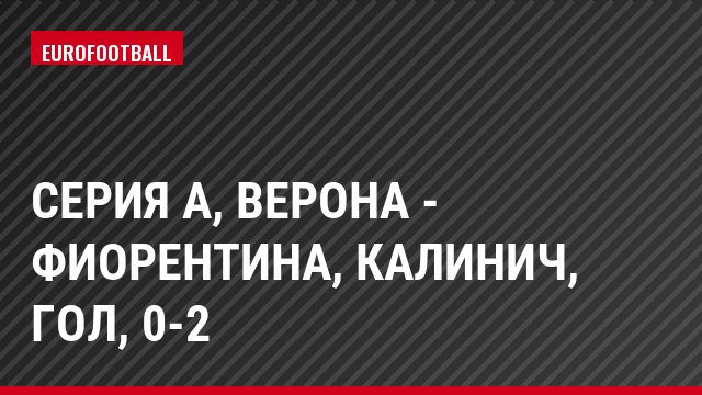 Серия А, Верона - Фиорентина, Калинич, Гол, 0-2