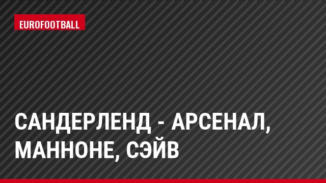 Сандерленд - Арсенал, Манноне, Сэйв