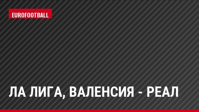 Ла Лига, Валенсия - Реал