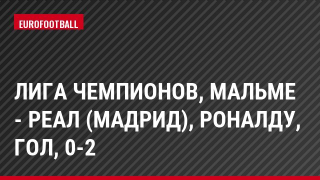 Лига чемпионов, Мальме - Реал (Мадрид), Роналду, Гол, 0-2